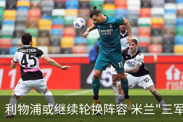 利物浦或继续轮换阵容 米兰"三军用命"有机可乘?