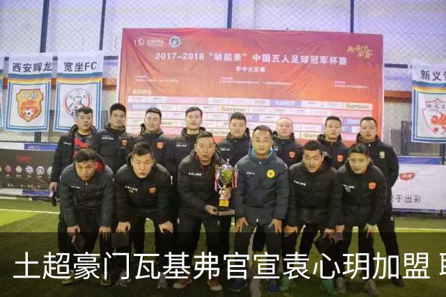 土超豪门瓦基弗官宣袁心玥加盟 职业生涯首次留洋