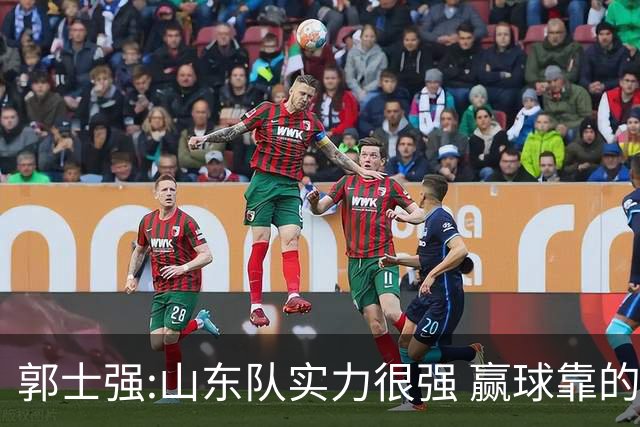 郭士强:山东队实力很强 赢球靠的是团队和防守